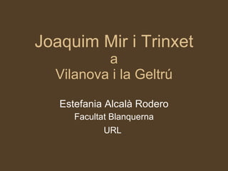 Joaquim Mir i Trinxet a Vilanova i la Geltrú Estefania Alcalà Rodero Facultat Blanquerna URL   
