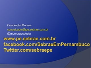 Conceição Moraes
conceicaom@pe.sebrae.com.br
@mcmoraescosta
 