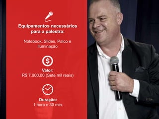 Equipamentos necessários
para a palestra:
Valor:
R$ 7.000,00 (Sete mil reais)
Duração:
1 hora e 30 min.
Notebook, Slides, Palco e
Iluminação
 