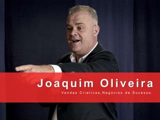 Joaquim Oliveira
V e n d a s C r i a t i v a s , N e g ó c i o s d e S u c e s s o .
 