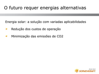 O futuro requer energias alternativas


Energia solar: a solução com variadas aplicabilidades

   Redução dos custos de operação

   Minimização das emissões de CO2
 