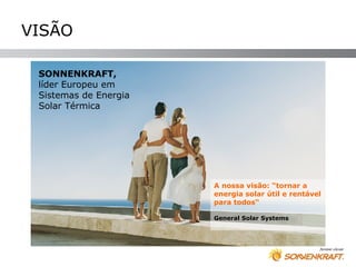 VISÃO

 SONNENKRAFT,
 líder Europeu em
 Sistemas de Energia
 Solar Térmica




                       A nossa visão: “tornar a
                       energia solar útil e rentável
                       para todos“

                       General Solar Systems
 