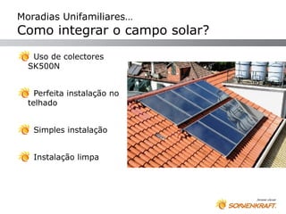 Moradias Unifamiliares…
Como integrar o campo solar?
   Uso de colectores
  SK500N


    Perfeita instalação no
  telhado


   Simples instalação


   Instalação limpa
 