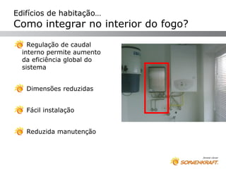 Edifícios de habitação…
Como integrar no interior do fogo?
    Regulação de caudal
  interno permite aumento
  da eficiência global do
  sistema


   Dimensões reduzidas


   Fácil instalação


   Reduzida manutenção
 