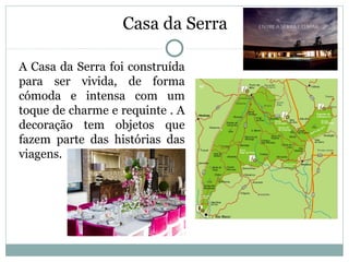 A Casa da Serra foi construída
para ser vivida, de forma
cómoda e intensa com um
toque de charme e requinte . A
decoração tem objetos que
fazem parte das histórias das
viagens.
Casa da Serra
 