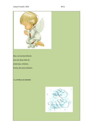 Joaquim Sustelo 2010              BE Es




Mas a tal estrela brilhante

que veio dessa ideia sã,

ainda hoje, cintilante,

lá está, das outras distante...




-É a ESTRELA DA MANHÃ.
 