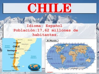 CHILE
Idioma: Español
Población:17,62 millones de
habitantes.
 