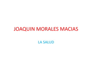 JOAQUIN MORALES MACIAS

        LA SALUD
 