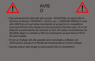 AVIS
O
• Esta presentación data del año escolar 2019/2020, en aquel año lo
hicimos el alumno RICARDO J. JULIA y yo, L. JOA...