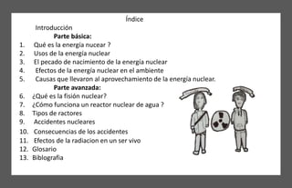 Índice
Introducción
Parte básica:
1. Qué es la energía nucear ?
2. Usos de la energía nuclear
3. El pecado de nacimiento d...