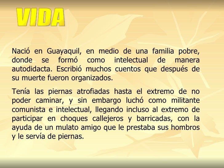 Nació en Guayaquil, en medio de una familia pobre, donde se formó como intelectual de manera autodidacta. Escribió muchos ...