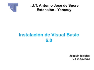 Joaquin Iglesias
C.I 24.633.663
I.U.T. Antonio José de Sucre
Extensión - Yaracuy
Instalación de Visual Basic
6.0
 