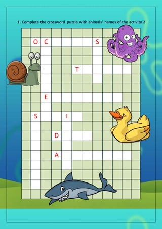 1. Complete the crossword puzzle with animals' names of the activity 2.
O C S
T
E
S I
D
A
 