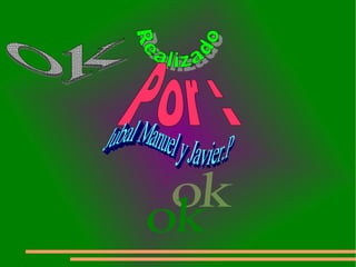 Realizado Por : Jubal Manuel y Javier.P ok  ok 