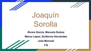 Joaquín
Sorolla
Álvaro García, Manuela Suárez
Marco López, Guillermo Hernández
Julia Monreal
1ºD
 