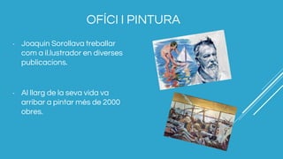 OFÍCI I PINTURA
- Joaquin Sorollava treballar
com a il.lustrador en diverses
publicacions.
- Al llarg de la seva vida va
arribar a pintar més de 2000
obres.
 