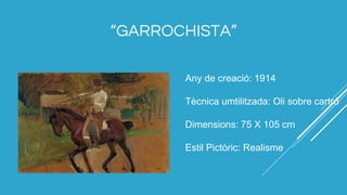 “GARROCHISTA”
Any de creació: 1914
Tècnica umtilitzada: Oli sobre cartró
Dimensions: 75 X 105 cm
Estil Pictòric: Realisme
 