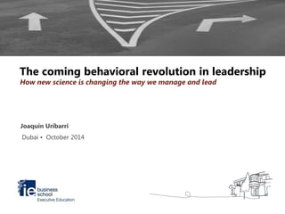 Joaquín Uríbarri
Dubai • October 2014
How new science is changing the way we manage and lead
The coming behavioral revolution in leadership
 
