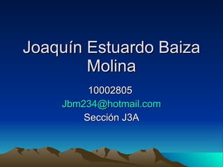 Joaquín Estuardo Baiza Molina 10002805  [email_address] Sección J3A 