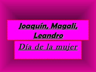 Joaquín, Magali,
    Leandro
Día de la mujer
 