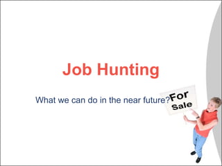 Job Hunting What we can do in the near future? 