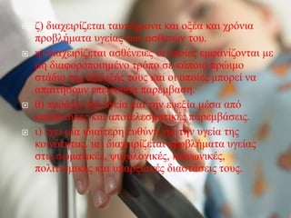    ζ) διαχειρίζεται ταυτόχρονα και οξέα και χρόνια
    προβλήματα υγείας των ασθενών του.
   η) διαχειρίζεται ασθένειες οι οποίες εμφανίζονται με
    μη διαφοροποιημένο τρόπο σε κάποιο πρώιμο
    στάδιο της εξέλιξής τους και οι οποίες μπορεί να
    απαιτήσουν επείγουσα παρέμβαση.
   θ) προάγει την υγεία και την ευεξία μέσα από
    κατάλληλες και αποτελεσματικές παρεμβάσεις.
   ι) έχει μία ιδιαίτερη ευθύνη για την υγεία της
    κοινότητας. ια) διαχειρίζεται προβλήματα υγείας
    στις σωματικές, ψυχολογικές, κοινωνικές,
    πολιτισμικές και υπαρξιακές διαστάσεις τους.
 