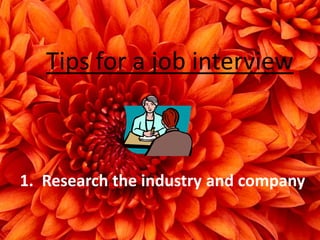 Tips for a job interview
1. Research the industry and company
 