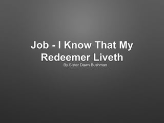 Job - I Know That My 
Redeemer Liveth 
By Sister Dawn Bushman 
 