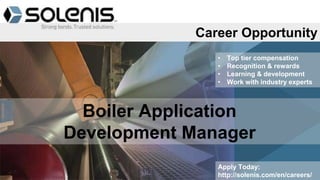 Boiler Application
Development Manager
• Top tier compensation
• Recognition & rewards
• Learning & development
• Work with industry experts
Apply Today:
http://solenis.com/en/careers/
Career Opportunity
 