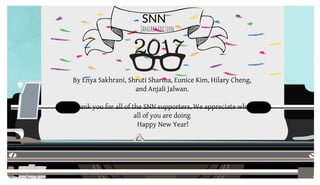 SNN
SNN
By Enya Sakhrani, Shruti Sharma, Eunice Kim, Hilary Cheng,
and Anjali Jalwan.
Thank you for all of the SNN supporters, We appreciate what
all of you are doing
Happy New Year!
- Editors in chief
JanuaryEdition
 