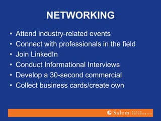 NETWORKING
• Attend industry-related events
• Connect with professionals in the field
• Join LinkedIn
• Conduct Informational Interviews
• Develop a 30-second commercial
• Collect business cards/create own
 