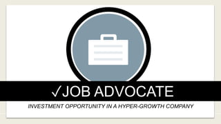 INVESTMENT OPPORTUNITY IN A HYPER-GROWTH COMPANY
✓JOB ADVOCATE
 