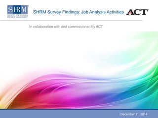 SHRM Survey Findings: Job Analysis Activities 
In collaboration with and commissioned by ACT 
December 11, 2014 
 