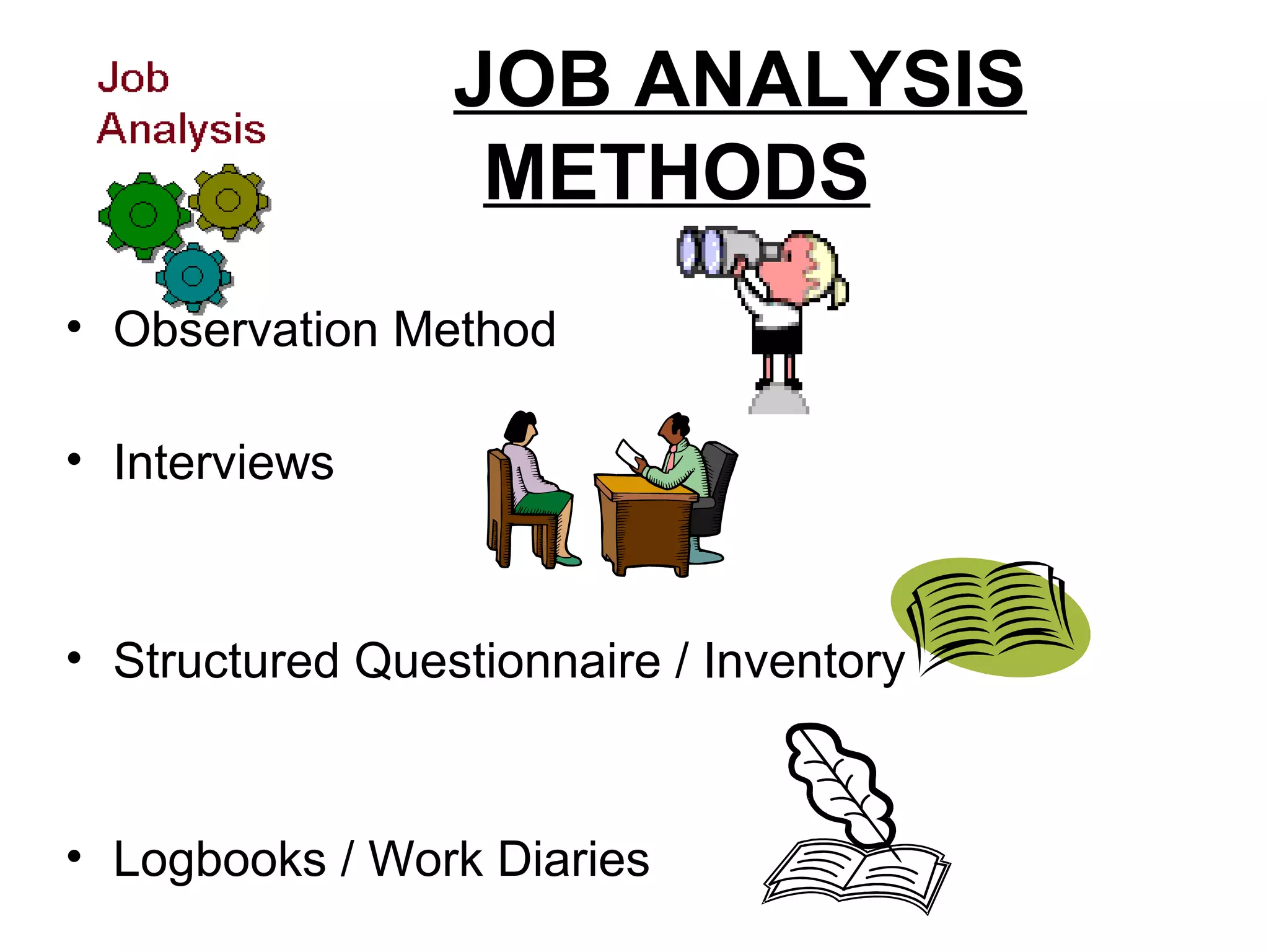 JOB ANALYSIS
METHODS
• Observation Method
• Interviews
• Structured Questionnaire / Inventory
• Logbooks / Work Diaries
 