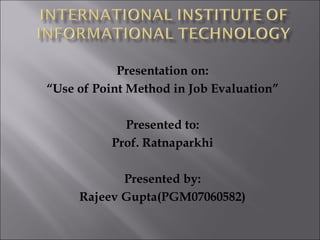 Presentation on: “ Use of Point Method in Job Evaluation” Presented to: Prof. Ratnaparkhi Presented by: Rajeev Gupta(PGM07060582) 