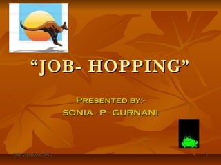 30th September, 2008.30th September, 2008. 11
““JOB- HOPPING”JOB- HOPPING”
Presented by:-Presented by:-
SONIA - P - GURNANISONIA - P - GURNANI
 