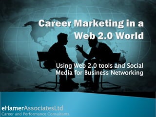 Using Web 2.0 tools and Social Media for Business Networking eHamer AssociatesLtd Career and Performance Consultants 