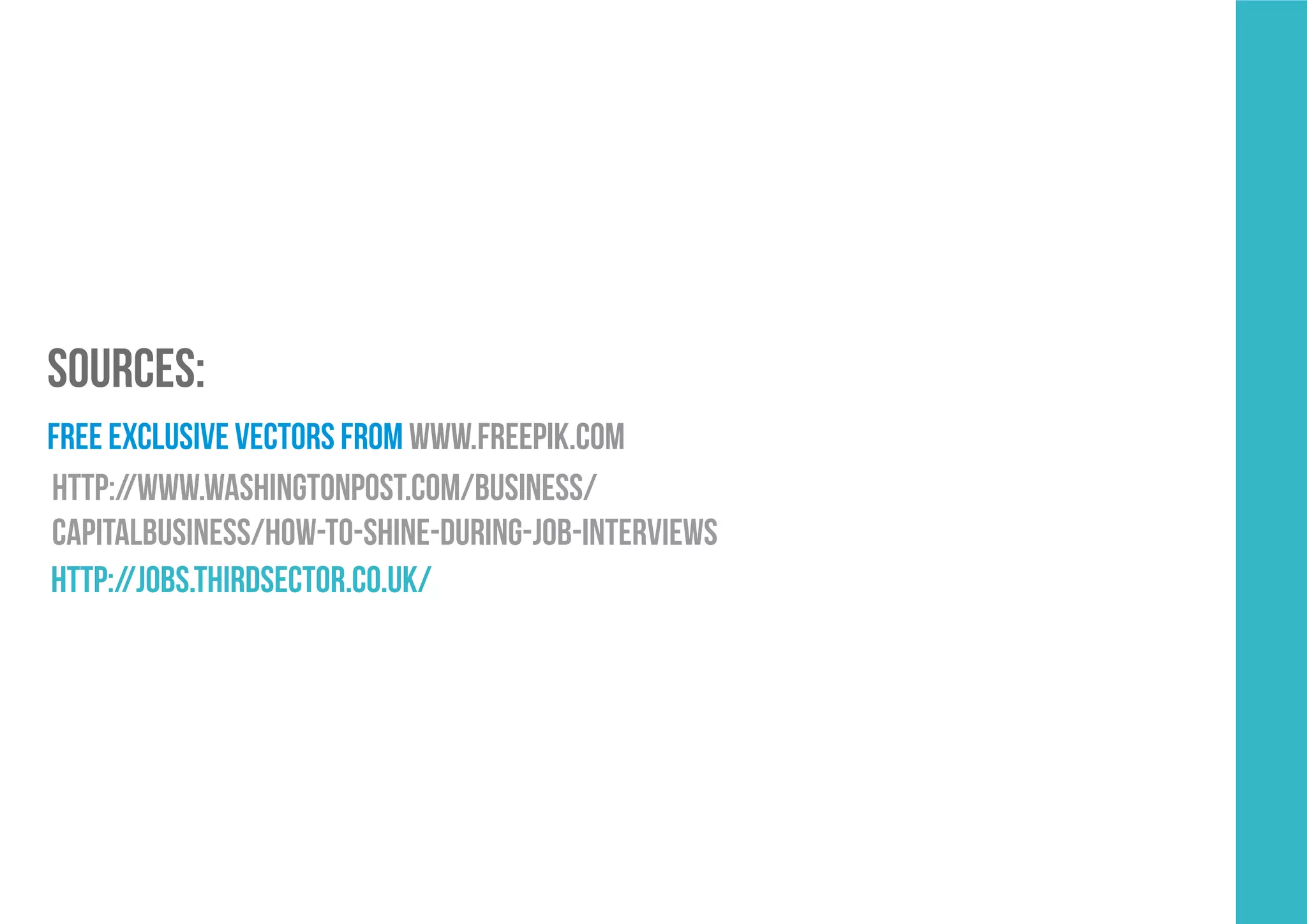 SOURCES:
free exclusive vectors frOm www.freepik.com
http://www.washingtonpost.com/business/
capitalbusiness/how-to-shine-during-job-interviews
http://jobs.thirdsector.co.uk/
 
