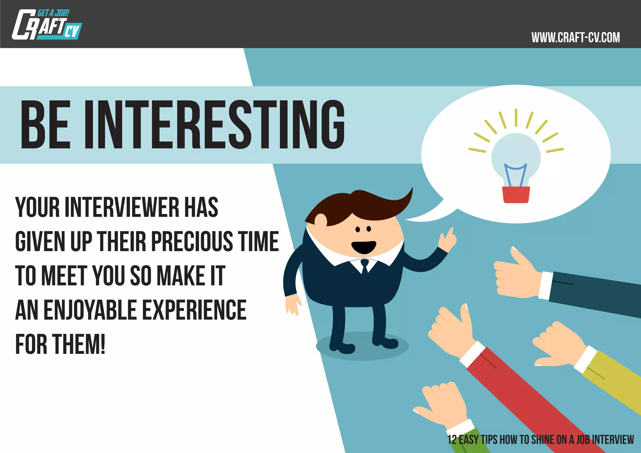 Your interviewer has
given up their precious time
to meet you so make it
an enjoyable experience
for them!
Be interesting
 