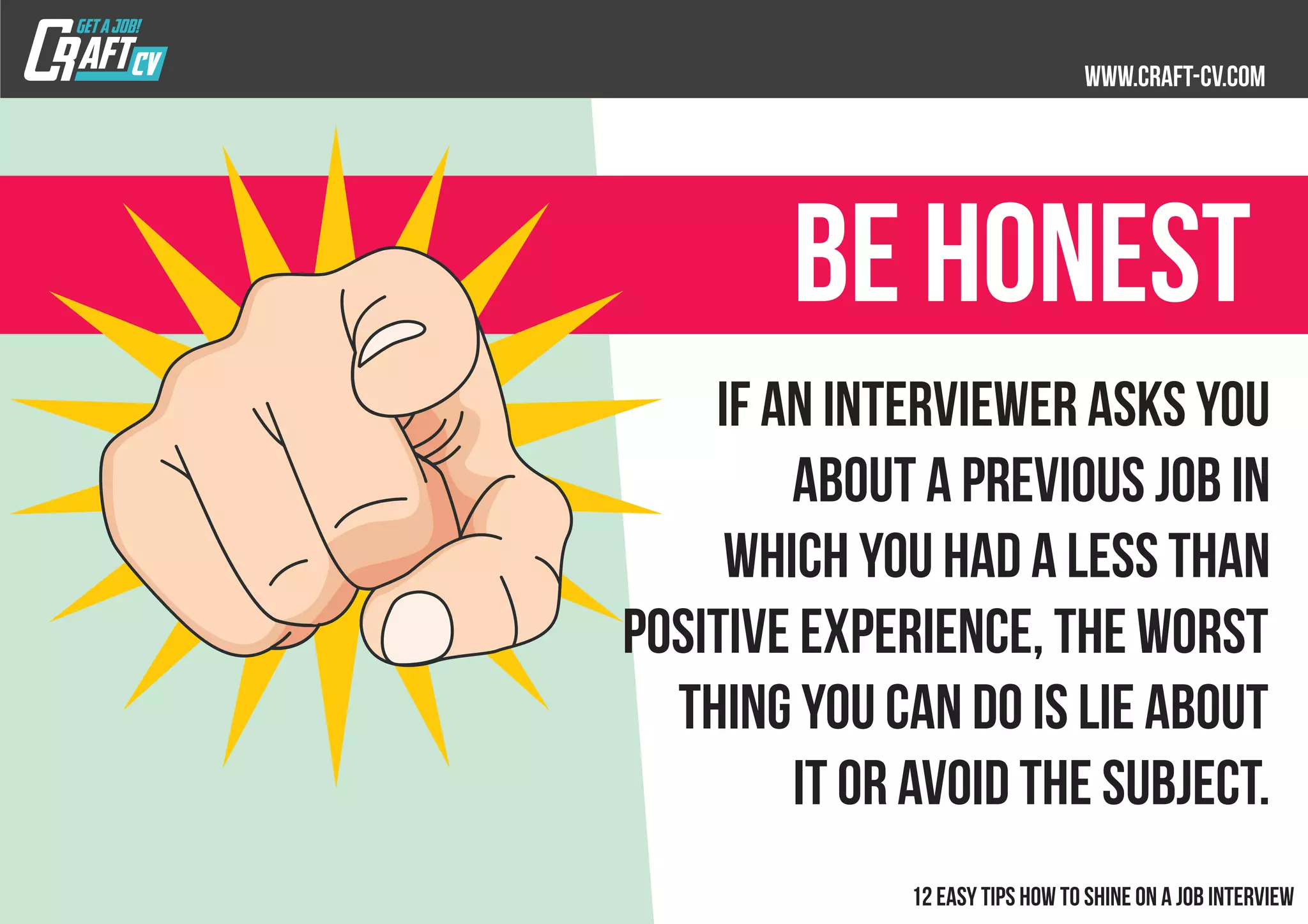 If an interviewer asks you
about a previous job in
which you had a less than
positive experience, the worst
thing you can do is lie about
it or avoid the subject.
BE honest
 