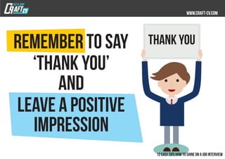 Remember to say
‘Thank you’
and
leave a positive
impression
THANK YOU
 