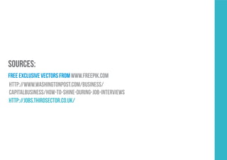 SOURCES:
free exclusive vectors frOm www.freepik.com
http://www.washingtonpost.com/business/
capitalbusiness/how-to-shine-during-job-interviews
http://jobs.thirdsector.co.uk/
 