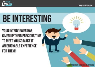 Your interviewer has
given up their precious time
to meet you so make it
an enjoyable experience
for them!
Be interesting
 