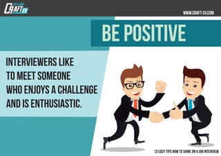 Interviewers like
to meet someone
who enjoys a challenge
and is enthusiastic.
BE POSITIVE
 