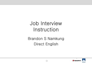 Job Interview
  Instruction
Brandon S Namkung
   Direct English


                    1
 