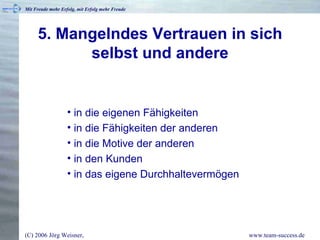 5. Mangelndes Vertrauen in sich selbst und andere in die eigenen Fähigkeiten in die Fähigkeiten der anderen in die Motive der anderen in den Kunden in das eigene Durchhaltevermögen 
