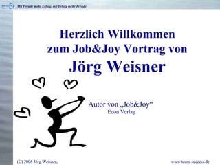 Herzlich Willkommen zum Job&Joy Vortrag von Jörg Weisner Autor von „Job&Joy“  Econ Verlag 