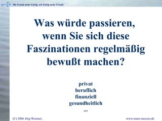 Was würde passieren,  wenn Sie sich diese Faszinationen regelmäßig bewußt machen? privat beruflich finanziell gesundheitlich ... 