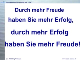 haben Sie mehr Freude! durch mehr Erfolg haben Sie mehr Erfolg, Durch mehr Freude 