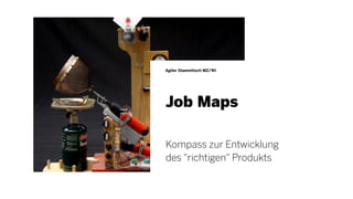 Job Maps
Agiler Stammtisch MZ/WI
Kompass zur Entwicklung
des "richtigen" Produkts
 